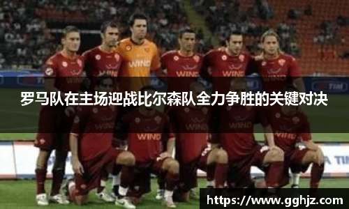 罗马队在主场迎战比尔森队全力争胜的关键对决