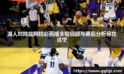 湖人对阵篮网精彩直播全程回顾与赛后分析尽在这里